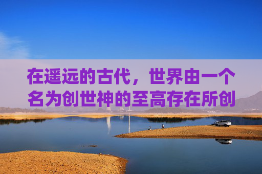 在遥远的古代,世界由一个名为创世神的至高存在所创造。他赋予了万物生命,创造了人类、动物和自然景观。然而,随着时间的流逝,创世神开始感到疲倦,他决定离开这个世界,去寻找新的创造之地。-破灭恶魔 dango 在遥远的古代,世界由一个名为创世神的至高存在所创造。他赋予了万物生命,创造了人类、动物和自然景观。然而,随着时间的流逝,创世神开始感到疲倦,他决定离开这个世界,去寻找新的创造之地。-破灭恶魔 dango