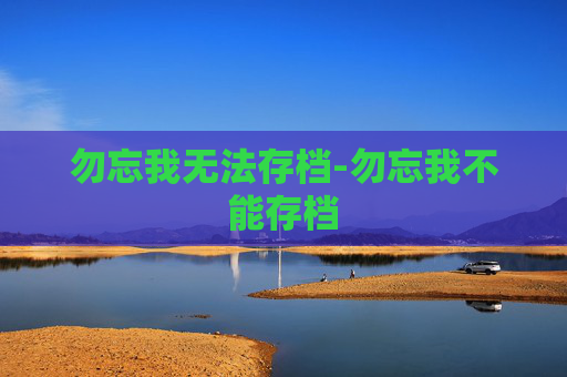 勿忘我无法存档-勿忘我不能存档 勿忘我无法存档-勿忘我不能存档