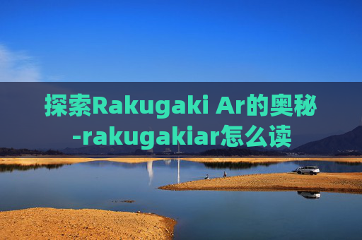 探索Rakugaki Ar的奥秘-rakugakiar怎么读 探索Rakugaki Ar的奥秘-rakugakiar怎么读