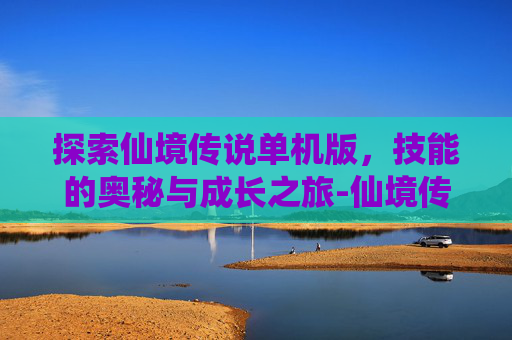 探索仙境传说单机版,技能的奥秘与成长之旅-仙境传说单机版技能加点 探索仙境传说单机版,技能的奥秘与成长之旅-仙境传说单机版技能加点