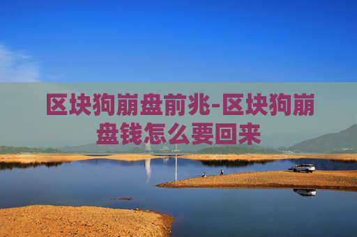 区块狗崩盘前兆-区块狗崩盘钱怎么要回来