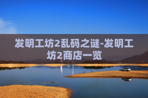 发明工坊2乱码之谜-发明工坊2商店一览 发明工坊2乱码之谜-发明工坊2商店一览