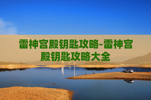 雷神宫殿钥匙攻略-雷神宫殿钥匙攻略大全 雷神宫殿钥匙攻略-雷神宫殿钥匙攻略大全