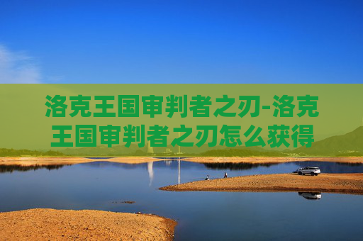 洛克王国审判者之刃-洛克王国审判者之刃怎么获得 洛克王国审判者之刃-洛克王国审判者之刃怎么获得