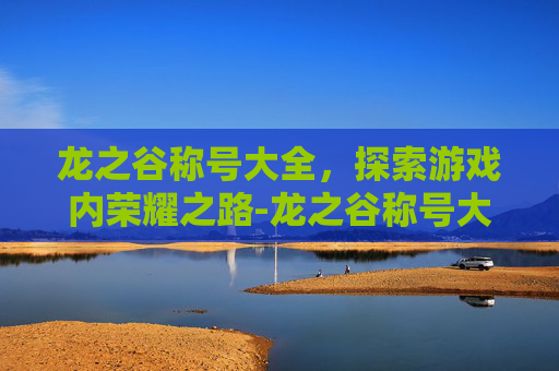 龙之谷称号大全,探索游戏内荣耀之路-龙之谷称号大全,龙之谷隐藏称号大全 龙之谷称号大全,探索游戏内荣耀之路-龙之谷称号大全,龙之谷隐藏称号大全