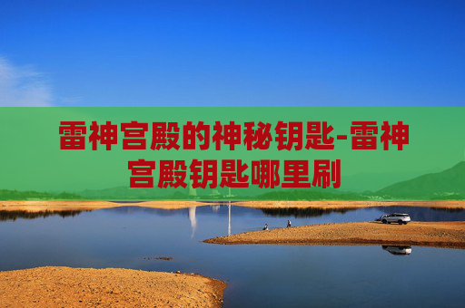 雷神宫殿的神秘钥匙-雷神宫殿钥匙哪里刷 雷神宫殿的神秘钥匙-雷神宫殿钥匙哪里刷