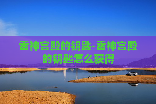雷神宫殿的钥匙-雷神宫殿的钥匙怎么获得 雷神宫殿的钥匙-雷神宫殿的钥匙怎么获得
