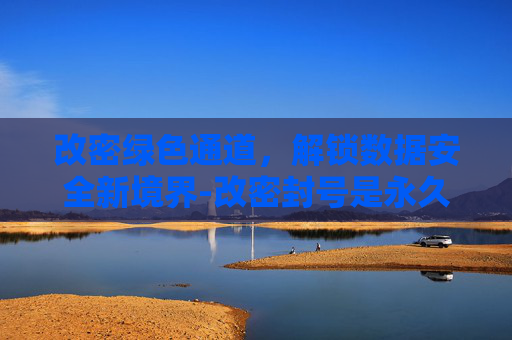 改密绿色通道,解锁数据安全新境界-改密封号是永久封号吗 改密绿色通道,解锁数据安全新境界-改密封号是永久封号吗