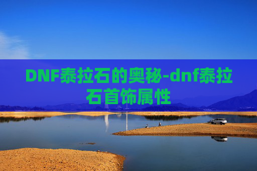 DNF泰拉石的奥秘-dnf泰拉石首饰属性 DNF泰拉石的奥秘-dnf泰拉石首饰属性