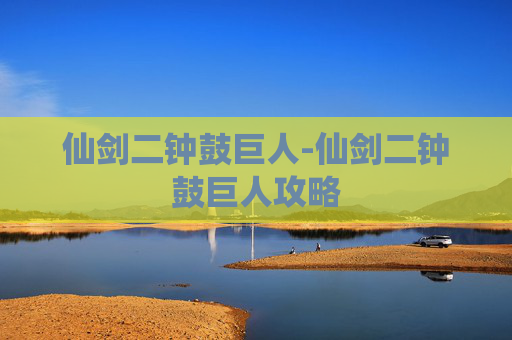 仙剑二钟鼓巨人-仙剑二钟鼓巨人攻略 仙剑二钟鼓巨人-仙剑二钟鼓巨人攻略