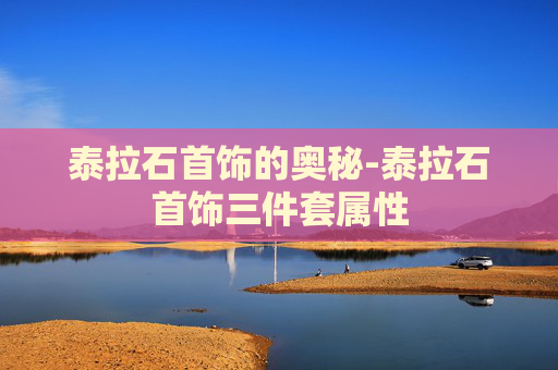 泰拉石首饰的奥秘-泰拉石首饰三件套属性 泰拉石首饰的奥秘-泰拉石首饰三件套属性