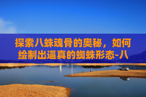 探索八蛛魂骨的奥秘,如何绘制出逼真的蜘蛛形态-八蛛魂骨怎么画简笔画 探索八蛛魂骨的奥秘,如何绘制出逼真的蜘蛛形态-八蛛魂骨怎么画简笔画