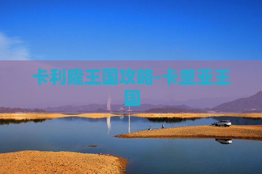 卡利隆王国攻略-卡里亚王国 卡利隆王国攻略-卡里亚王国