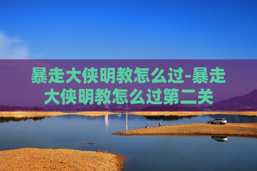暴走大侠明教怎么过-暴走大侠明教怎么过第二关 暴走大侠明教怎么过-暴走大侠明教怎么过第二关