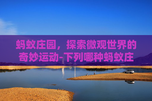 蚂蚁庄园,探索微观世界的奇妙运动-下列哪种蚂蚁庄园今日答案 蚂蚁庄园,探索微观世界的奇妙运动-下列哪种蚂蚁庄园今日答案