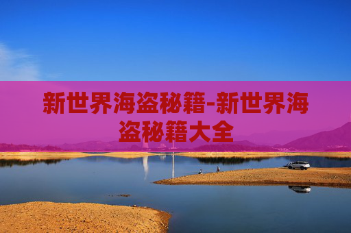 新世界海盗秘籍-新世界海盗秘籍大全 新世界海盗秘籍-新世界海盗秘籍大全