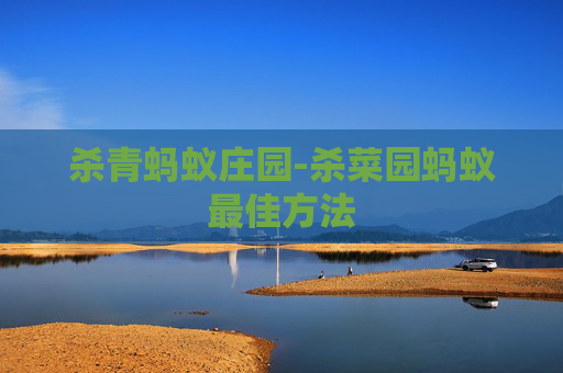 杀青蚂蚁庄园-杀菜园蚂蚁最佳方法 杀青蚂蚁庄园-杀菜园蚂蚁最佳方法