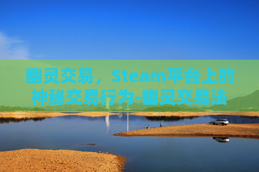 幽灵交易，Steam平台上的神秘交易行为-幽灵交易法则解读