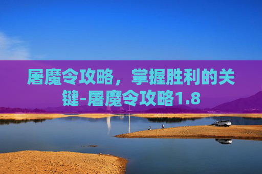 屠魔令攻略,掌握胜利的关键-屠魔令攻略1.8 屠魔令攻略,掌握胜利的关键-屠魔令攻略1.8