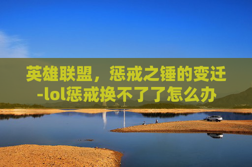 英雄联盟，惩戒之锤的变迁-lol惩戒换不了了怎么办