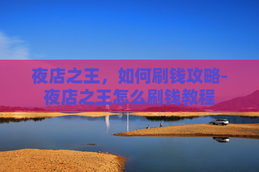夜店之王,如何刷钱攻略-夜店之王怎么刷钱教程 夜店之王,如何刷钱攻略-夜店之王怎么刷钱教程