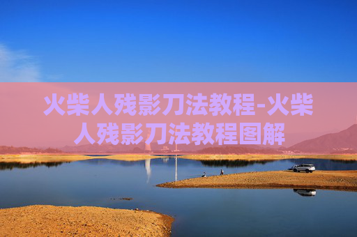 火柴人残影刀法教程-火柴人残影刀法教程图解 火柴人残影刀法教程-火柴人残影刀法教程图解