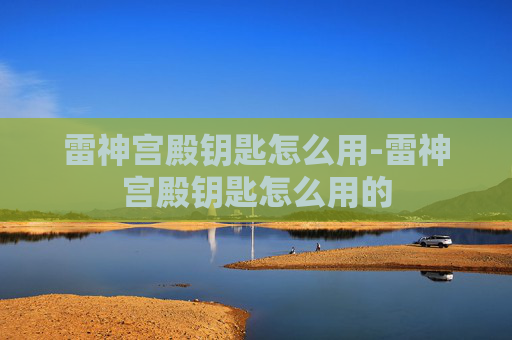 雷神宫殿钥匙怎么用-雷神宫殿钥匙怎么用的 雷神宫殿钥匙怎么用-雷神宫殿钥匙怎么用的