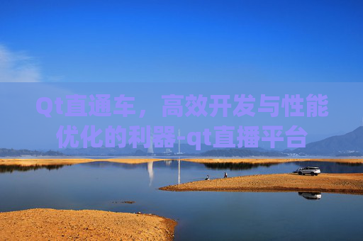 Qt直通车,高效开发与性能优化的利器-qt直播平台 Qt直通车,高效开发与性能优化的利器-qt直播平台