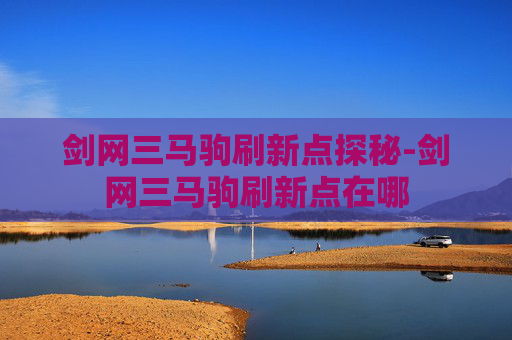 剑网三马驹刷新点探秘-剑网三马驹刷新点在哪 剑网三马驹刷新点探秘-剑网三马驹刷新点在哪