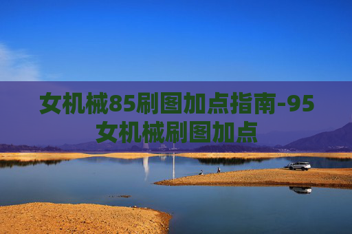 女机械85刷图加点指南-95女机械刷图加点