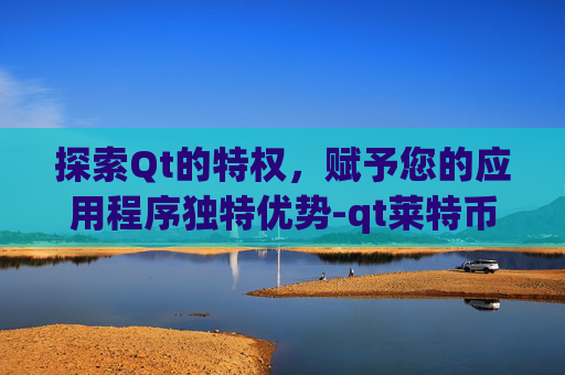 探索Qt的特权,赋予您的应用程序独特优势-qt莱特币挂机 探索Qt的特权,赋予您的应用程序独特优势-qt莱特币挂机