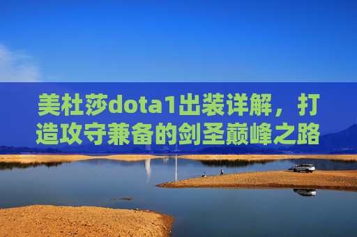 美杜莎dota1出装详解,打造攻守兼备的剑圣巅峰之路-美杜莎dota1出装顺序 美杜莎dota1出装详解,打造攻守兼备的剑圣巅峰之路-美杜莎dota1出装顺序