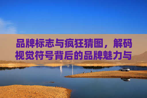品牌标志与疯狂猜图,解码视觉符号背后的品牌魅力与趣味性探索-疯狂猜图三字品牌 品牌标志与疯狂猜图,解码视觉符号背后的品牌魅力与趣味性探索-疯狂猜图三字品牌