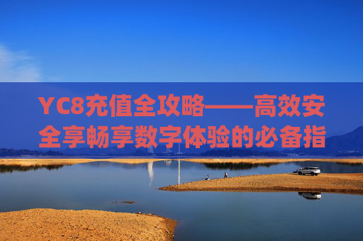 YC8充值全攻略——高效安全享畅享数字体验的必备指南-yc8充值卡 YC8充值全攻略——高效安全享畅享数字体验的必备指南-yc8充值卡