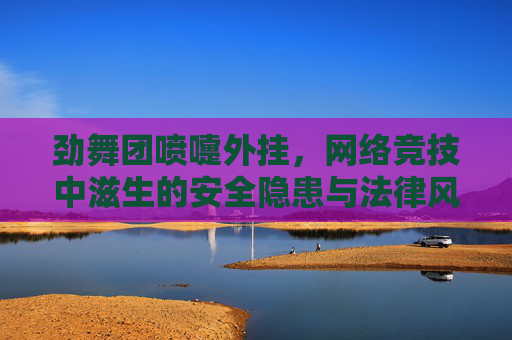 劲舞团喷嚏外挂，网络竞技中滋生的安全隐患与法律风险-劲舞团喷嚏现在不能用了吗