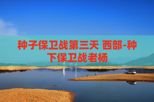 种子保卫战第三天 西部-种下保卫战老杨 种子保卫战第三天 西部-种下保卫战老杨