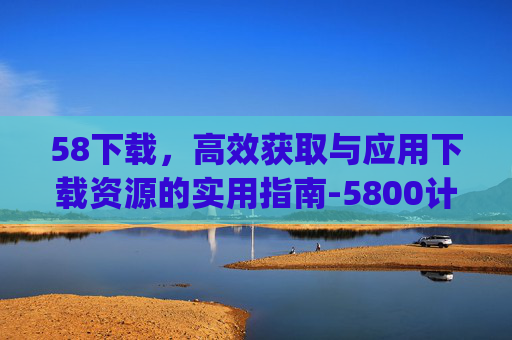 58下载，高效获取与应用下载资源的实用指南-5800计算器app下载
