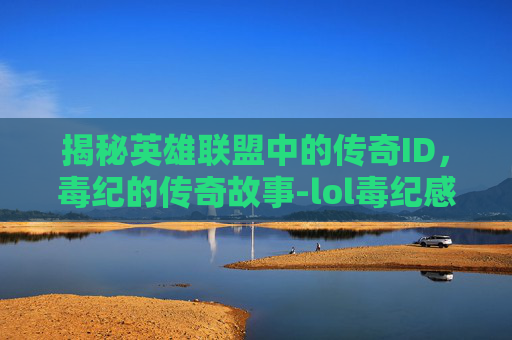 揭秘英雄联盟中的传奇ID,毒纪的传奇故事-lol毒纪感觉不火了 揭秘英雄联盟中的传奇ID,毒纪的传奇故事-lol毒纪感觉不火了