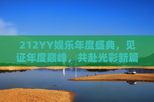 212YY娱乐年度盛典,见证年度巅峰,共赴光彩新篇-腾讯年度娱乐盛典观看 212YY娱乐年度盛典,见证年度巅峰,共赴光彩新篇-腾讯年度娱乐盛典观看