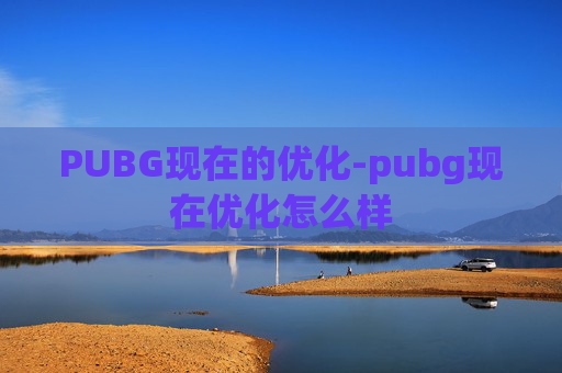 PUBG现在的优化-pubg现在优化怎么样