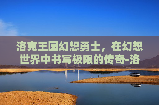 洛克王国幻想勇士，在幻想世界中书写极限的传奇-洛克王国幻象勇士