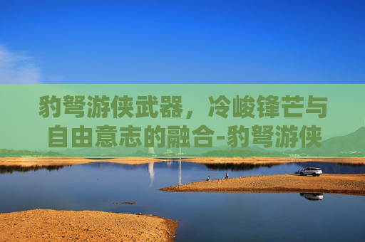 豹弩游侠武器,冷峻锋芒与自由意志的融合-豹弩游侠技能 豹弩游侠武器,冷峻锋芒与自由意志的融合-豹弩游侠技能