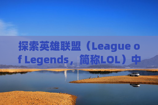 探索英雄联盟（League of Legends，简称LOL）中不能访问空对象的深层含义-英雄联盟无法访问指定设备