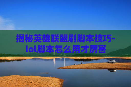 揭秘英雄联盟刷脚本技巧-lol脚本怎么用才厉害
