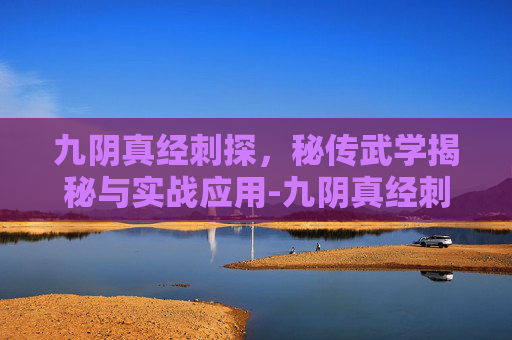 九阴真经刺探,秘传武学揭秘与实战应用-九阴真经刺探怎么做 九阴真经刺探,秘传武学揭秘与实战应用-九阴真经刺探怎么做