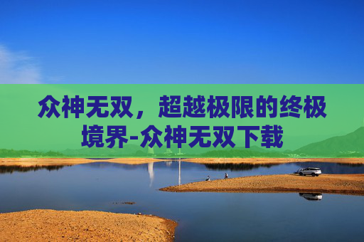 众神无双,超越极限的终极境界-众神无双下载 众神无双,超越极限的终极境界-众神无双下载