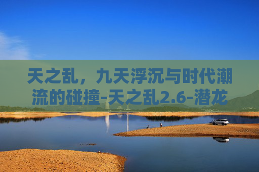天之乱,九天浮沉与时代潮流的碰撞-天之乱2.6-潜龙入海 隐藏英雄专属武器 天之乱,九天浮沉与时代潮流的碰撞-天之乱2.6-潜龙入海 隐藏英雄专属武器