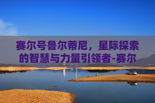 赛尔号鲁尔蒂尼,星际探索的智慧与力量引领者-赛尔号鲁尔蒂尼技能表 赛尔号鲁尔蒂尼,星际探索的智慧与力量引领者-赛尔号鲁尔蒂尼技能表