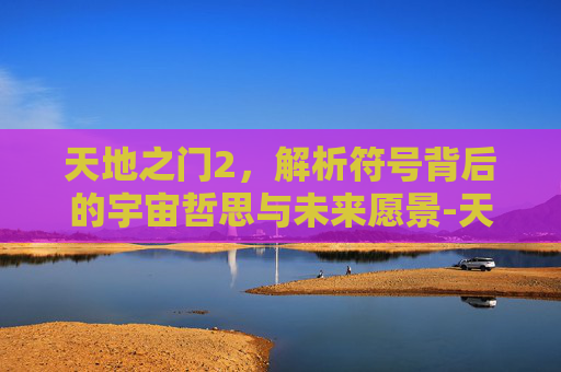 天地之门2，解析符号背后的宇宙哲思与未来愿景-天地之门2图文攻略