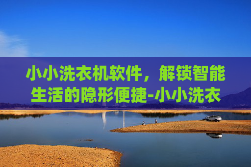 小小洗衣机软件,解锁智能生活的隐形便捷-小小洗衣机app下载 小小洗衣机软件,解锁智能生活的隐形便捷-小小洗衣机app下载